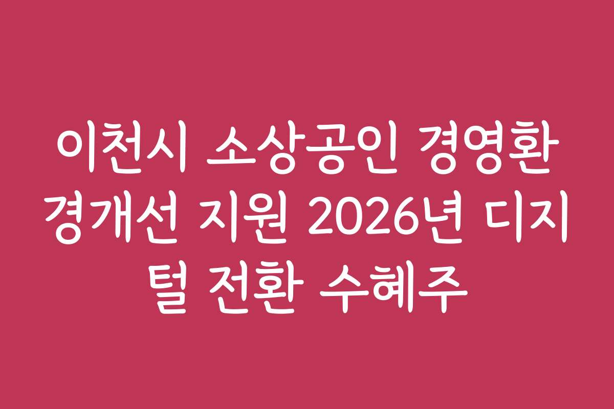이천시 소상공인 경영환경개선 지원 2026년 디지털 전환 수혜주 이천시 소상공인 경영환경개선 지원 2026년 디지털 전환 수혜주