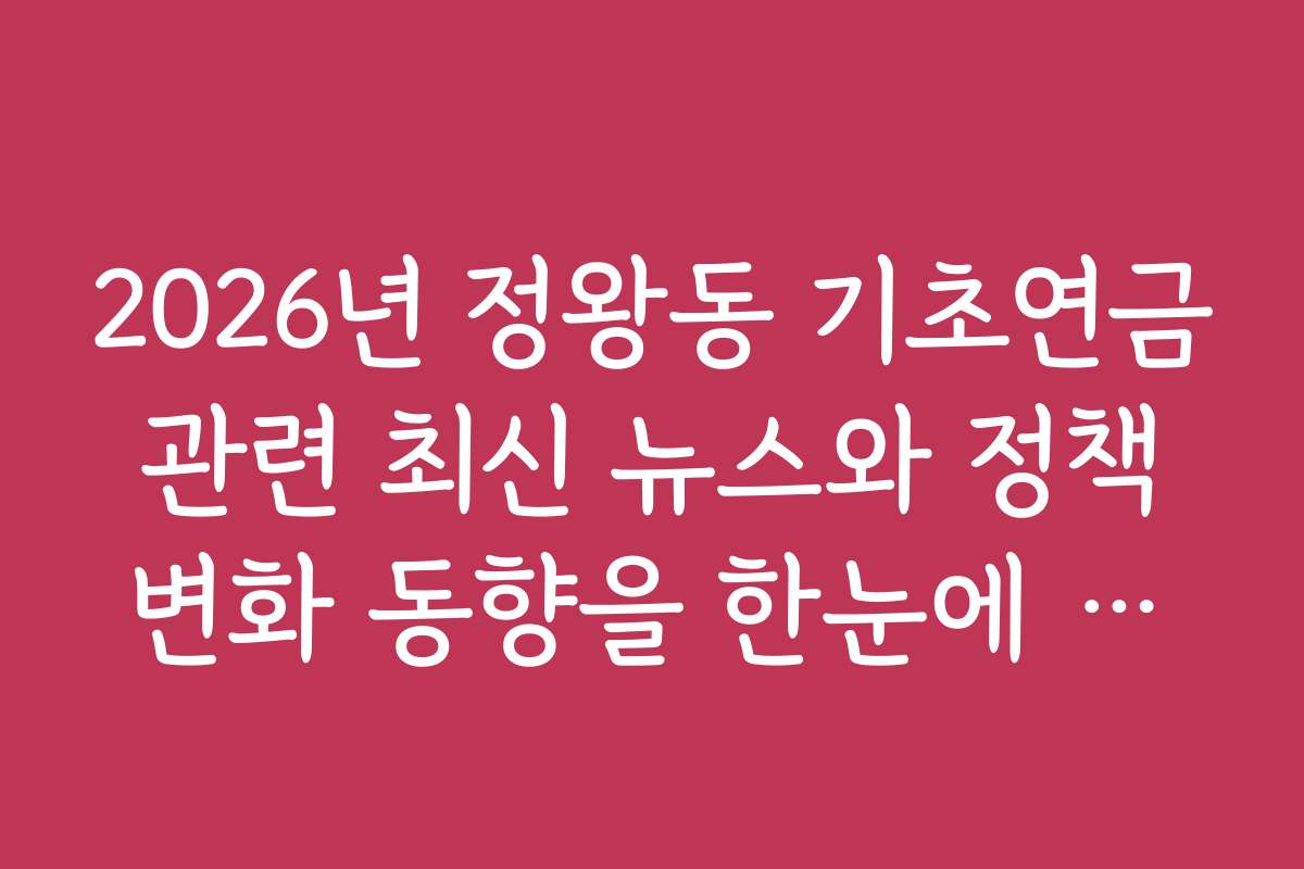 2026년 정왕동 기초연금 관련 최신 뉴스와 정책 변화 동향을 한눈에 살펴보세요 2026년 정왕동 기초연금 관련 최신 뉴스와 정책 변화 동향을 한눈에 살펴보세요