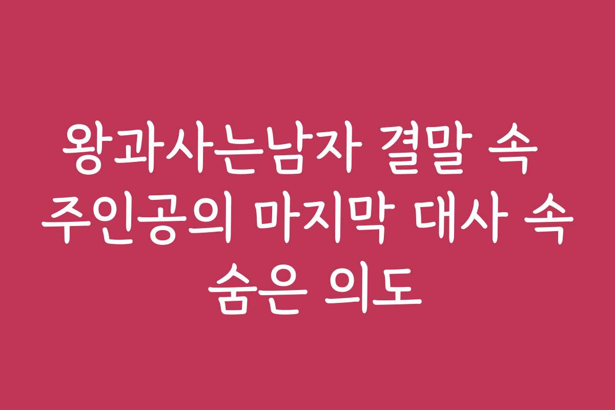 왕과사는남자 결말 속 주인공의 마지막 대사 속 숨은 의도