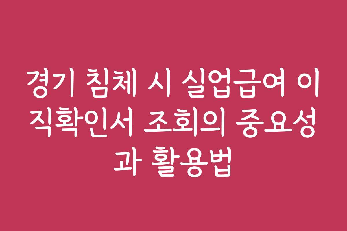 경기 침체 시 실업급여 이직확인서 조회의 중요성과 활용법