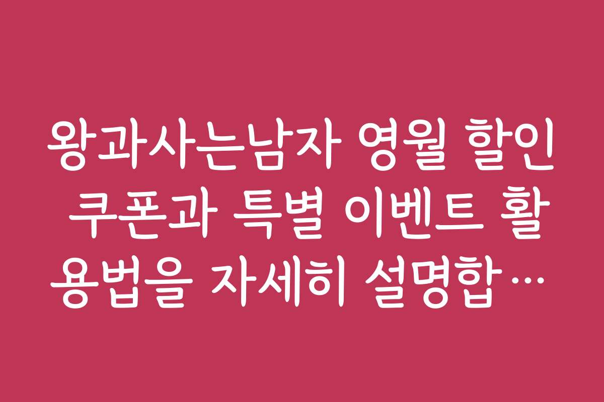 왕과사는남자 영월 할인 쿠폰과 특별 이벤트 활용법을 자세히 설명합니다