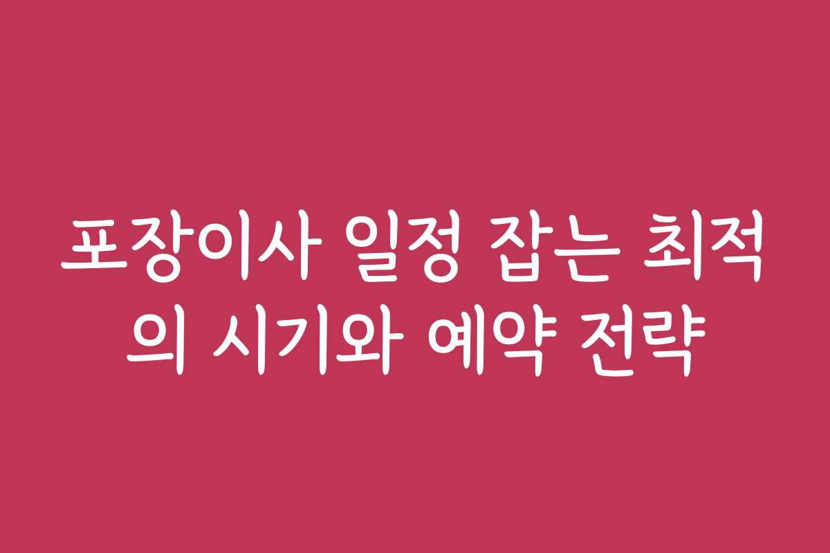 포장이사 일정 잡는 최적의 시기와 예약 전략 포장이사 일정 잡는 최적의 시기와 예약 전략