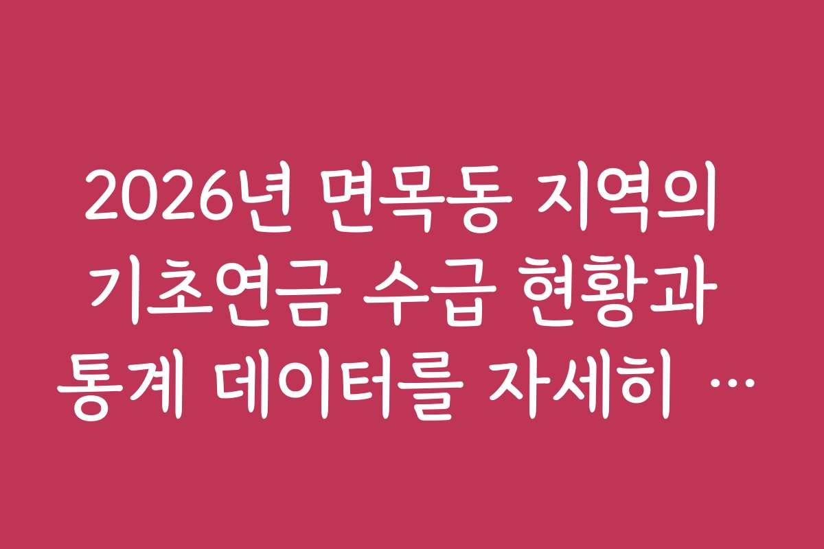 2026년 면목동 지역의 기초연금 수급 현황과 통계 데이터를 자세히 분석한 보고서입니다 2026년 면목동 지역의 기초연금 수급 현황과 통계 데이터를 자세히 분석한 보고서입니다