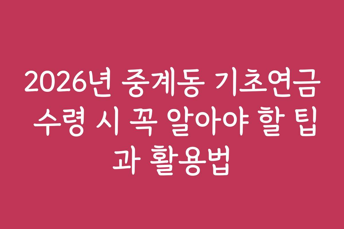 2026년 중계동 기초연금 수령 시 꼭 알아야 할 팁과 활용법 2026년 중계동 기초연금 수령 시 꼭 알아야 할 팁과 활용법