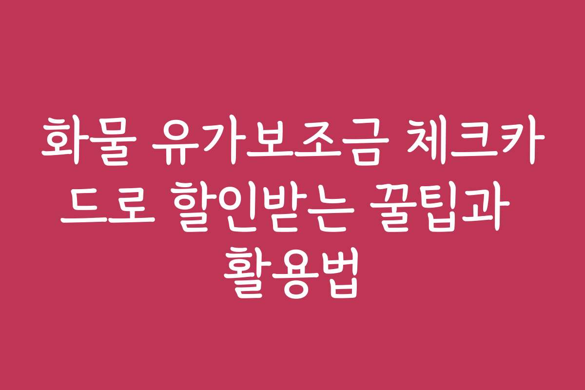 화물 유가보조금 체크카드로 할인받는 꿀팁과 활용법
