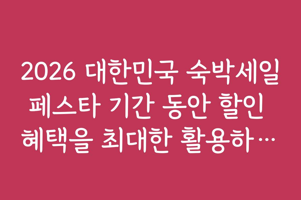 2026 대한민국 숙박세일페스타 기간 동안 할인 혜택을 최대한 활용하는 팁