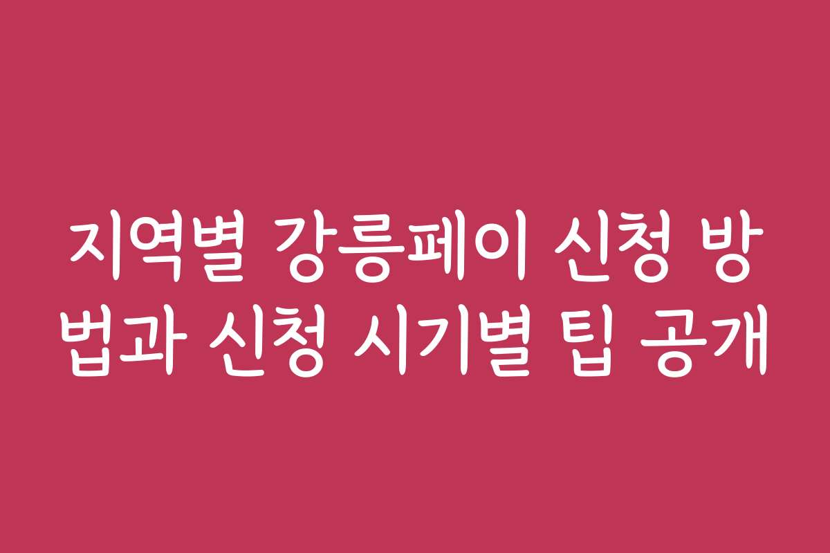 지역별 강릉페이 신청 방법과 신청 시기별 팁 공개