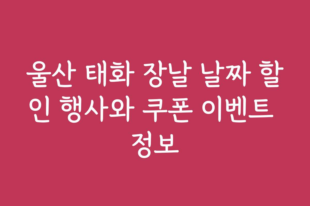 울산 태화 장날 날짜 할인 행사와 쿠폰 이벤트 정보