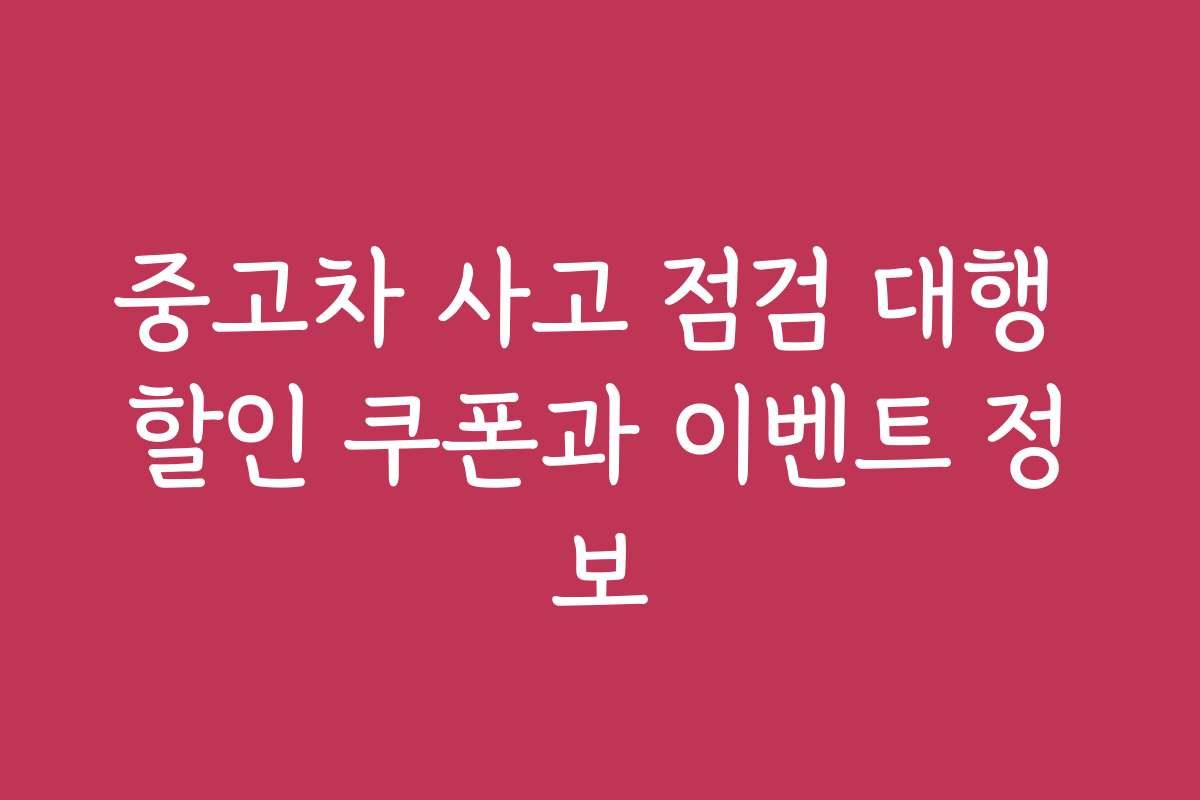 중고차 사고 점검 대행 할인 쿠폰과 이벤트 정보