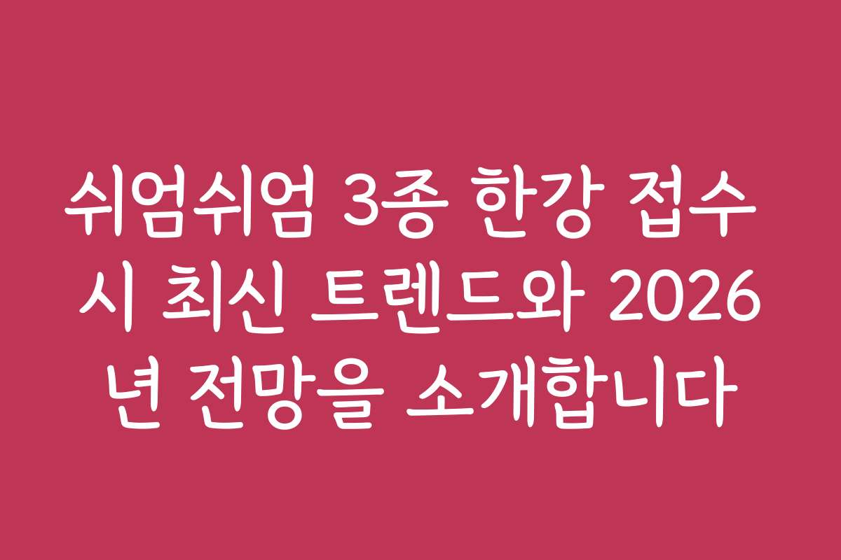 쉬엄쉬엄 3종 한강 접수 시 최신 트렌드와 2026년 전망을 소개합니다