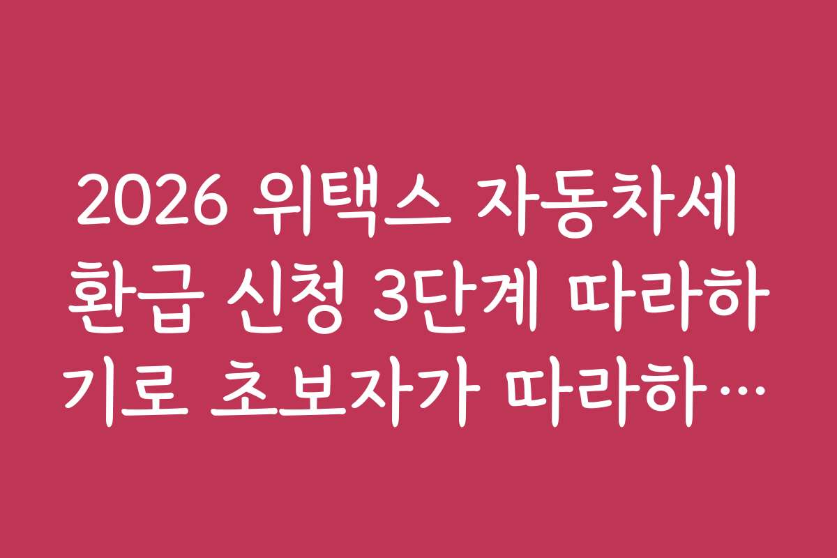 2026 위택스 자동차세 환급 신청 3단계 따라하기로 초보자가 따라하기 쉬운 절차와 팁을 제공합니다