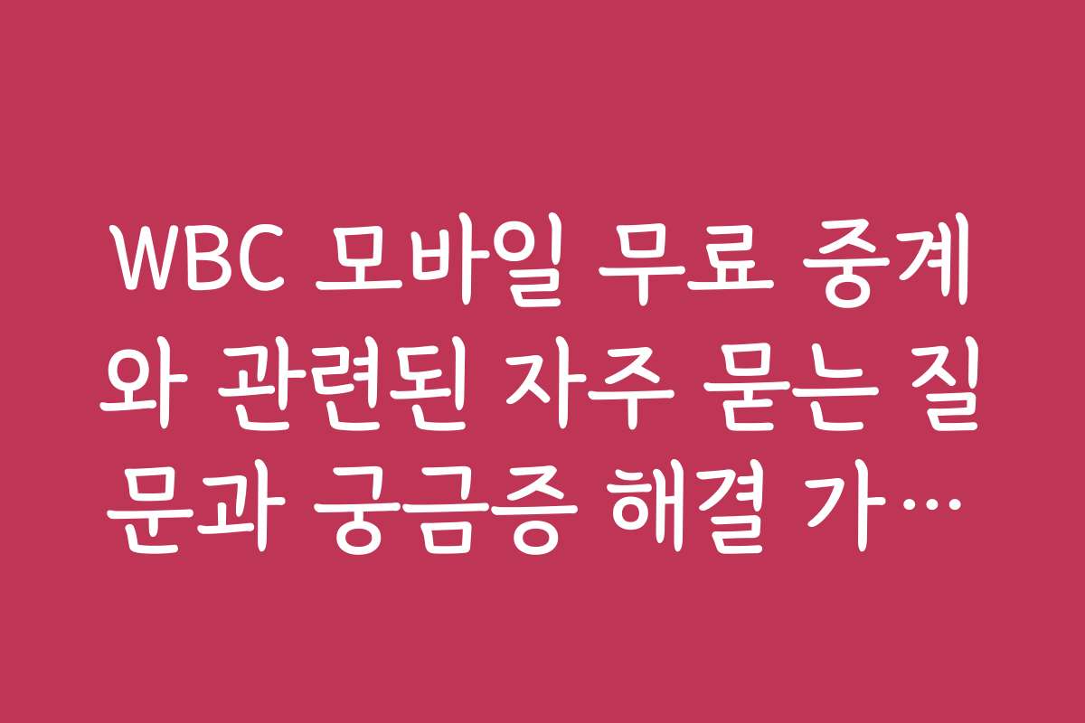 WBC 모바일 무료 중계와 관련된 자주 묻는 질문과 궁금증 해결 가이드를 제공합니다
