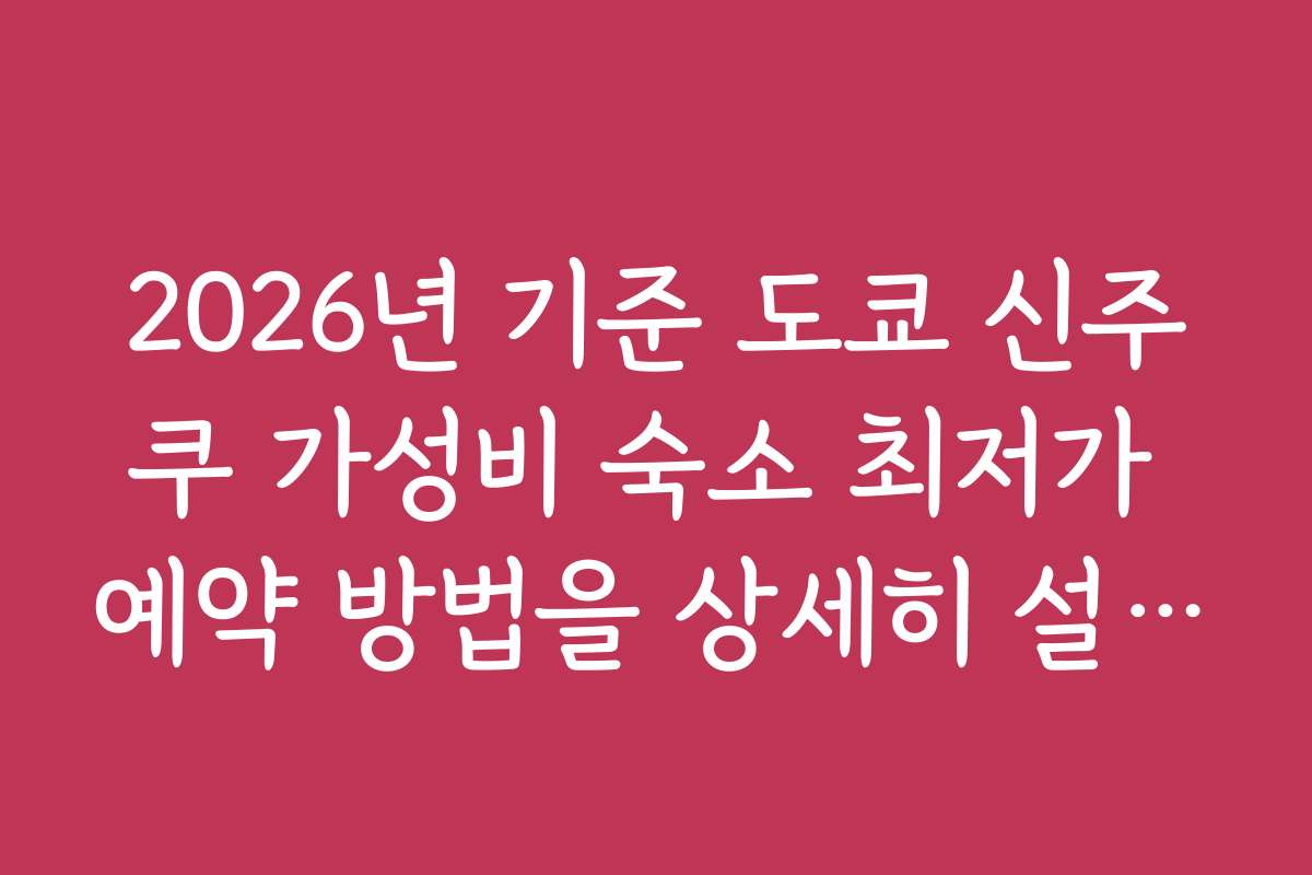 2026년 기준 도쿄 신주쿠 가성비 숙소 최저가 예약 방법을 상세히 설명해 드립니다