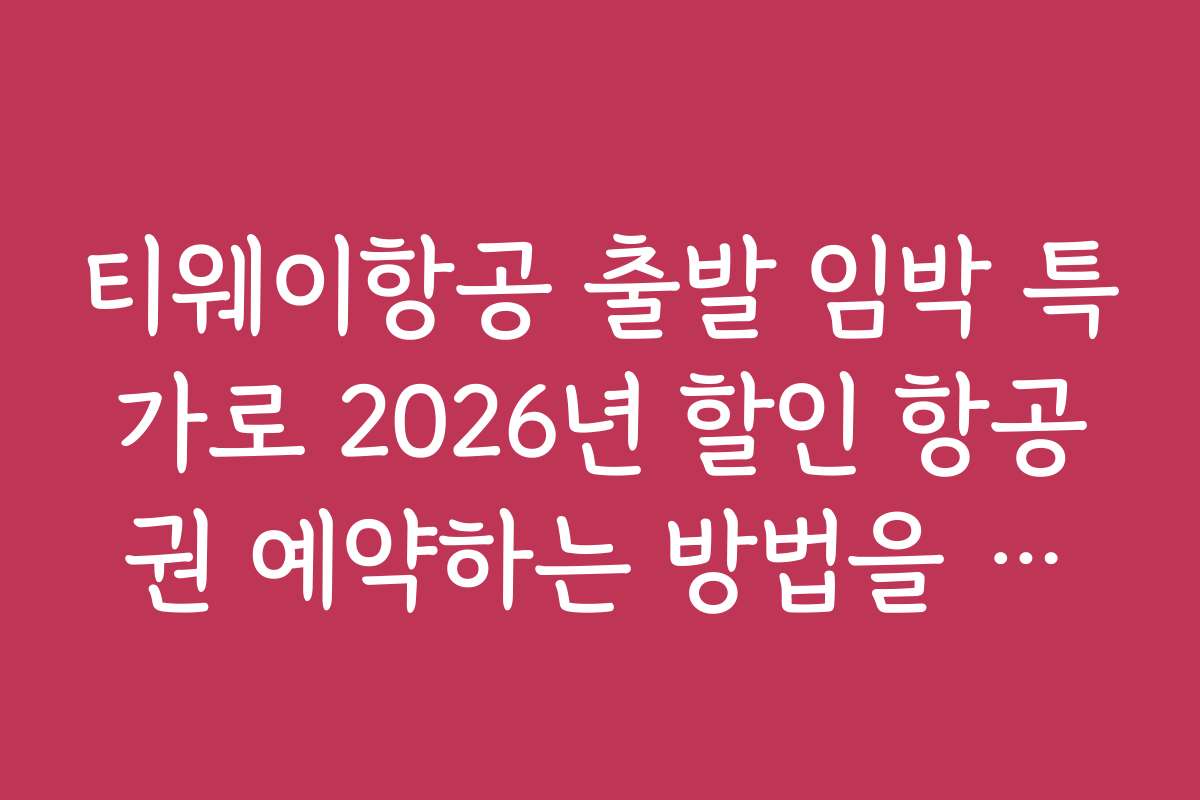 티웨이항공 출발 임박 특가로 2026년 할인 항공권 예약하는 방법을 안내합니다