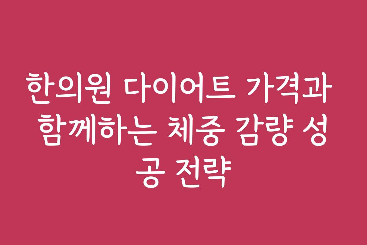 한의원 다이어트 가격과 함께하는 체중 감량 성공 전략