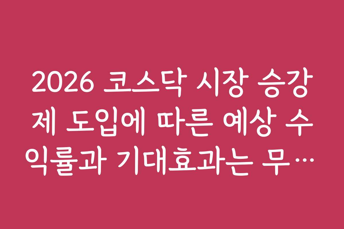 2026 코스닥 시장 승강제 도입에 따른 예상 수익률과 기대효과는 무엇일까