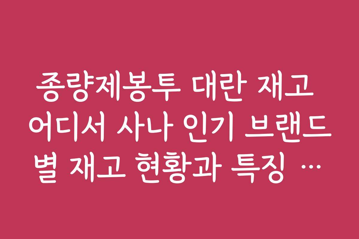 종량제봉투 대란 재고 어디서 사나 인기 브랜드별 재고 현황과 특징 비교