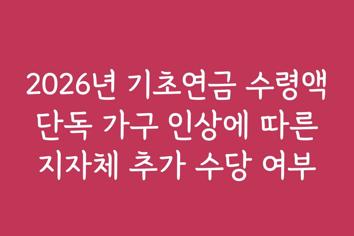 2026년 기초연금 수령액 단독 가구 인상에 따른 지자체 추가 수당 여부