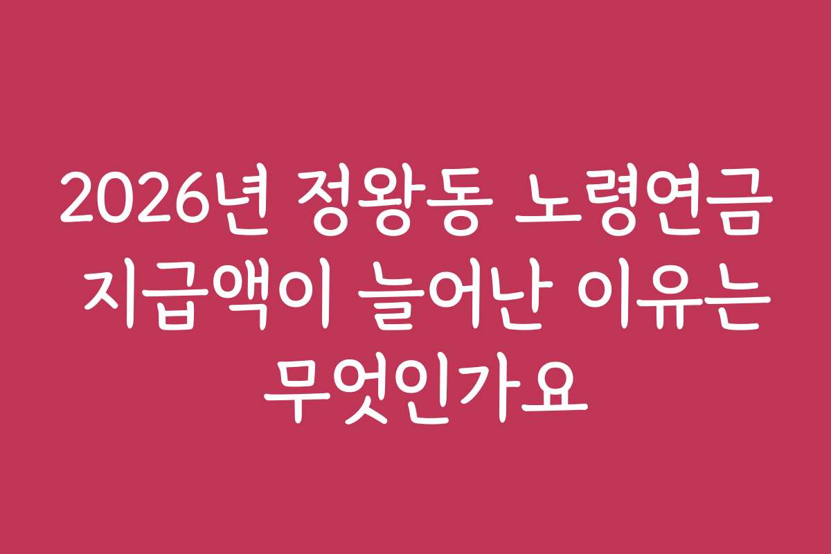 2026년 정왕동 노령연금 지급액이 늘어난 이유는 무엇인가요