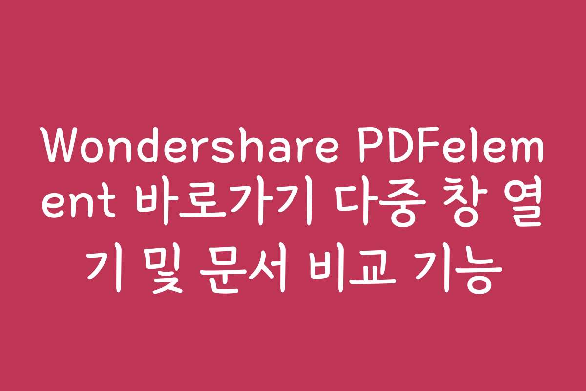 Wondershare PDFelement 바로가기 다중 창 열기 및 문서 비교 기능