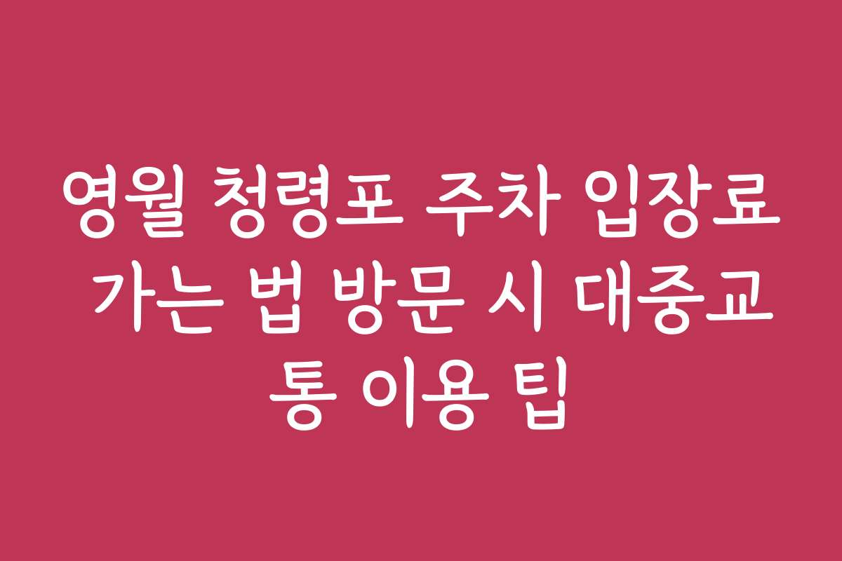 영월 청령포 주차 입장료 가는 법 방문 시 대중교통 이용 팁