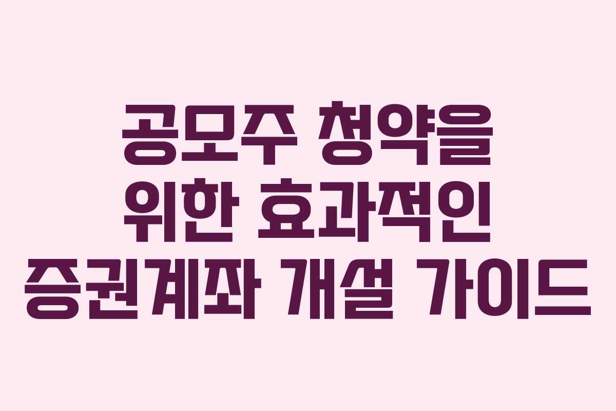 공모주 청약을 위한 효과적인 증권계좌 개설 가이드 공모주 청약을 위한 효과적인 증권계좌 개설 가이드