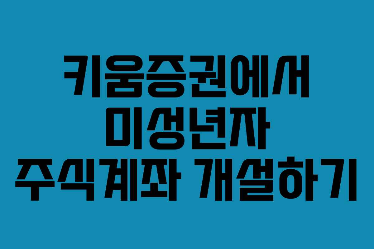 키움증권에서 미성년자 주식계좌 개설하기