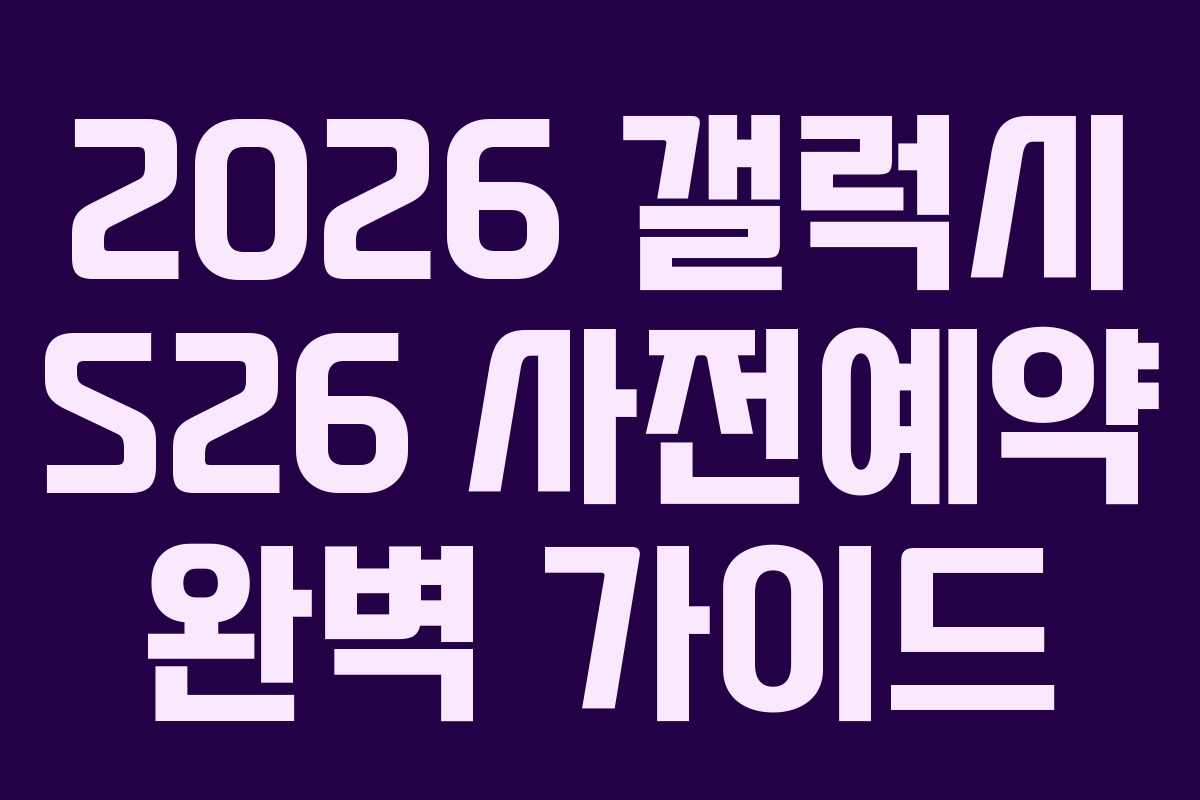 2026 갤럭시 S26 사전예약 완벽 가이드