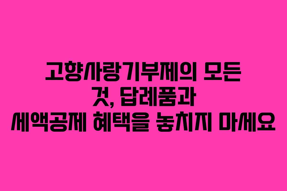 고향사랑기부제의 모든 것, 답례품과 세액공제 혜택을 놓치지 마세요