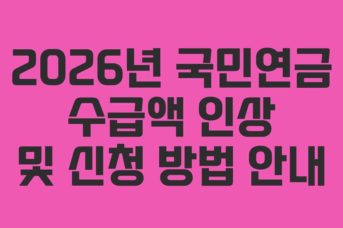 2026년 국민연금 수급액 인상 및 신청 방법 안내 2026년 국민연금 수급액 인상 및 신청 방법 안내