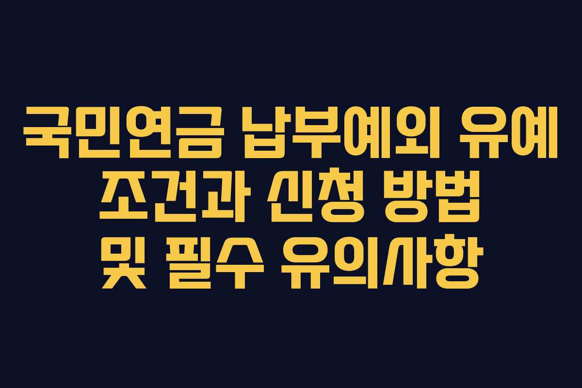 국민연금 납부예외 유예 조건과 신청 방법 및 필수 유의사항