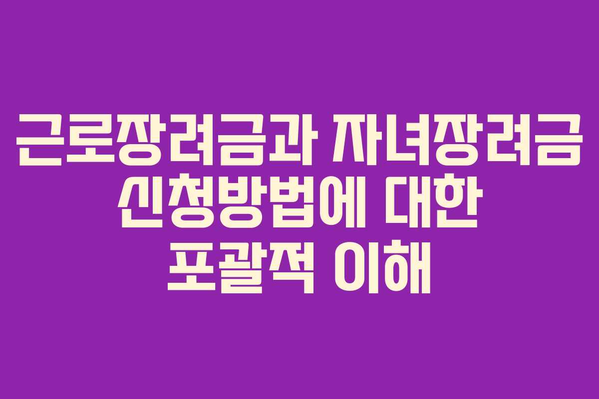 근로장려금과 자녀장려금 신청방법에 대한 포괄적 이해