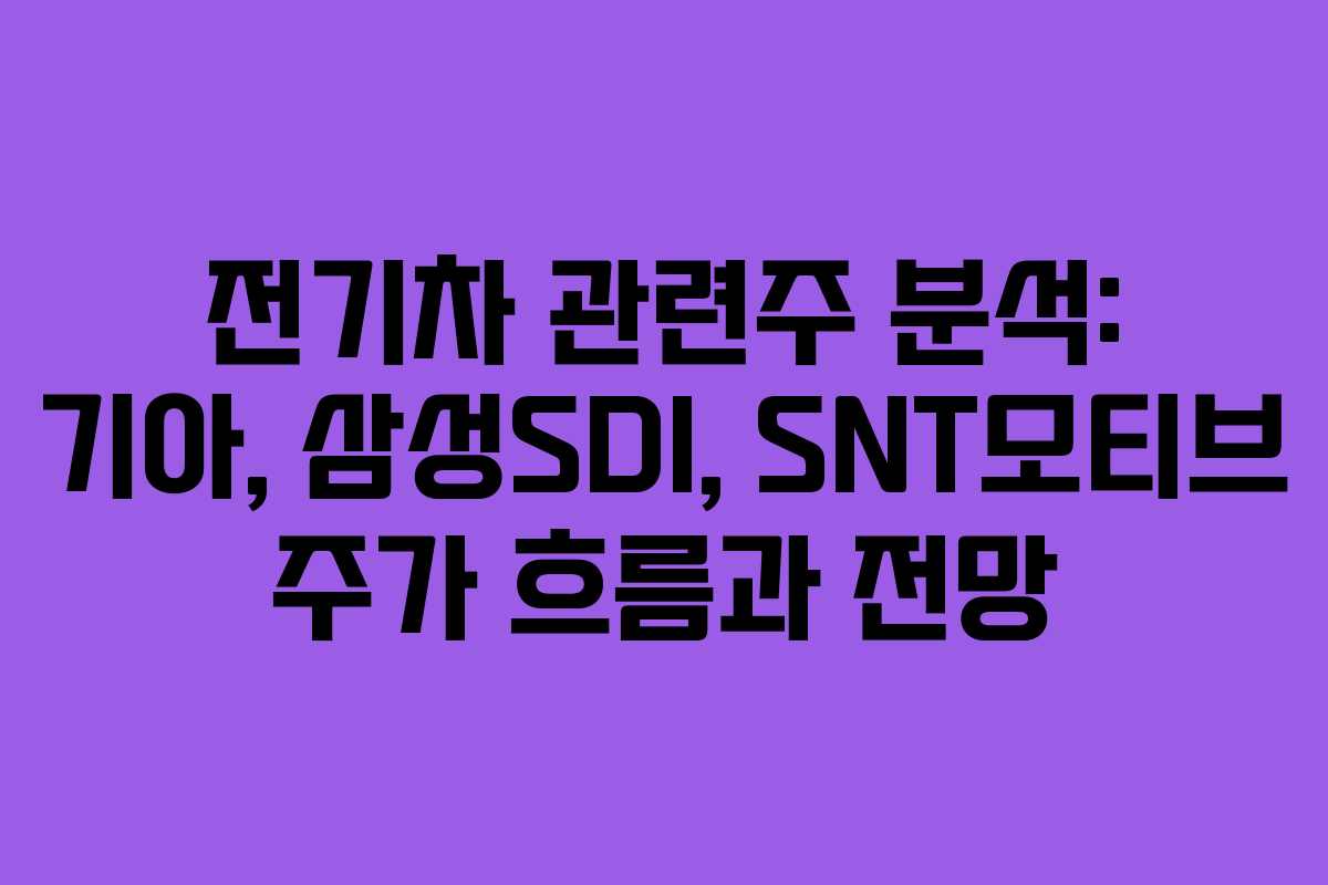 전기차 관련주 분석: 기아, 삼성SDI, SNT모티브 주가 흐름과 전망 전기차 관련주 분석: 기아, 삼성SDI, SNT모티브 주가 흐름과 전망