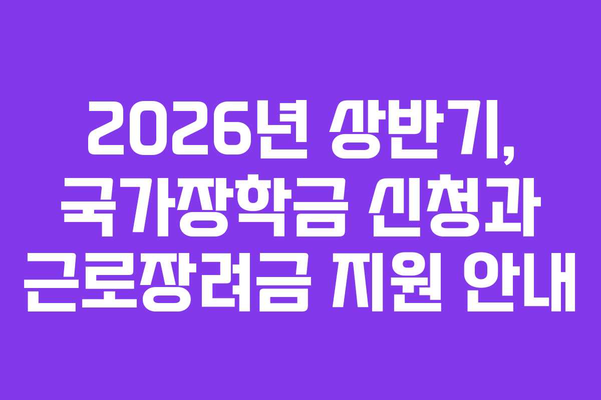 2026년 상반기, 국가장학금 신청과 근로장려금 지원 안내 2026년 상반기, 국가장학금 신청과 근로장려금 지원 안내