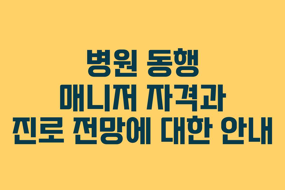 병원 동행 매니저 자격과 진로 전망에 대한 안내