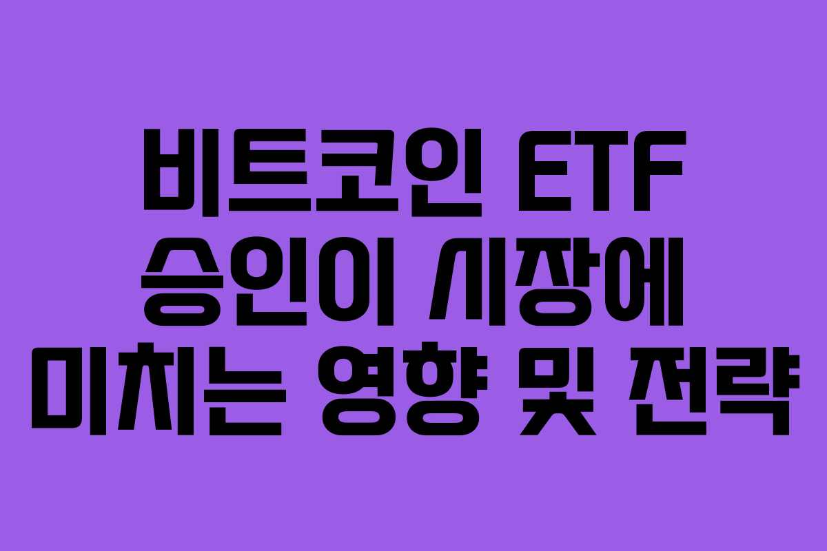 비트코인 ETF 승인이 시장에 미치는 영향 및 전략