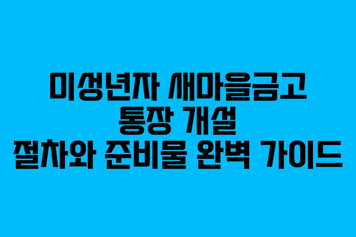 미성년자 새마을금고 통장 개설 절차와 준비물 완벽 가이드