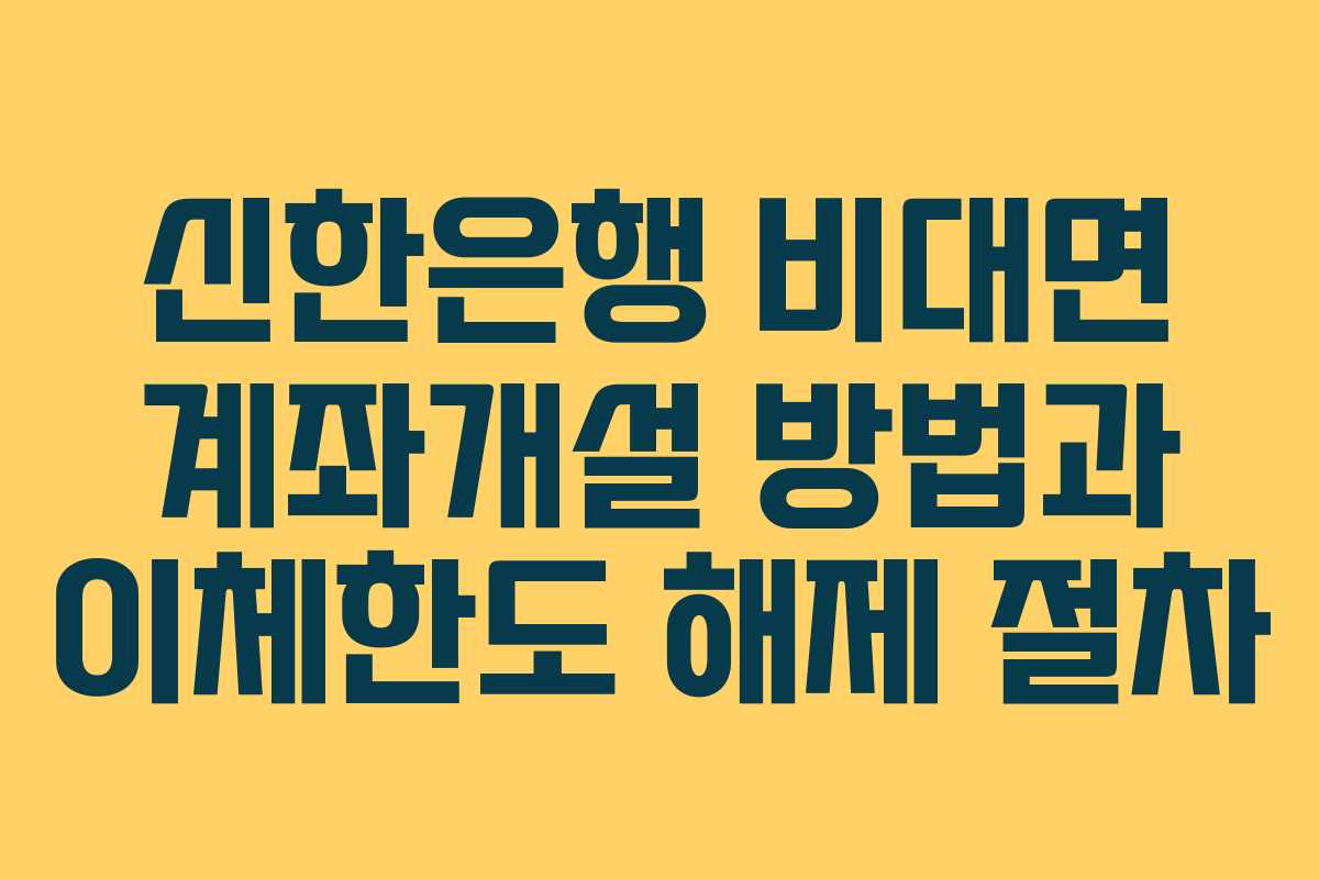 신한은행 비대면 계좌개설 방법과 이체한도 해제 절차