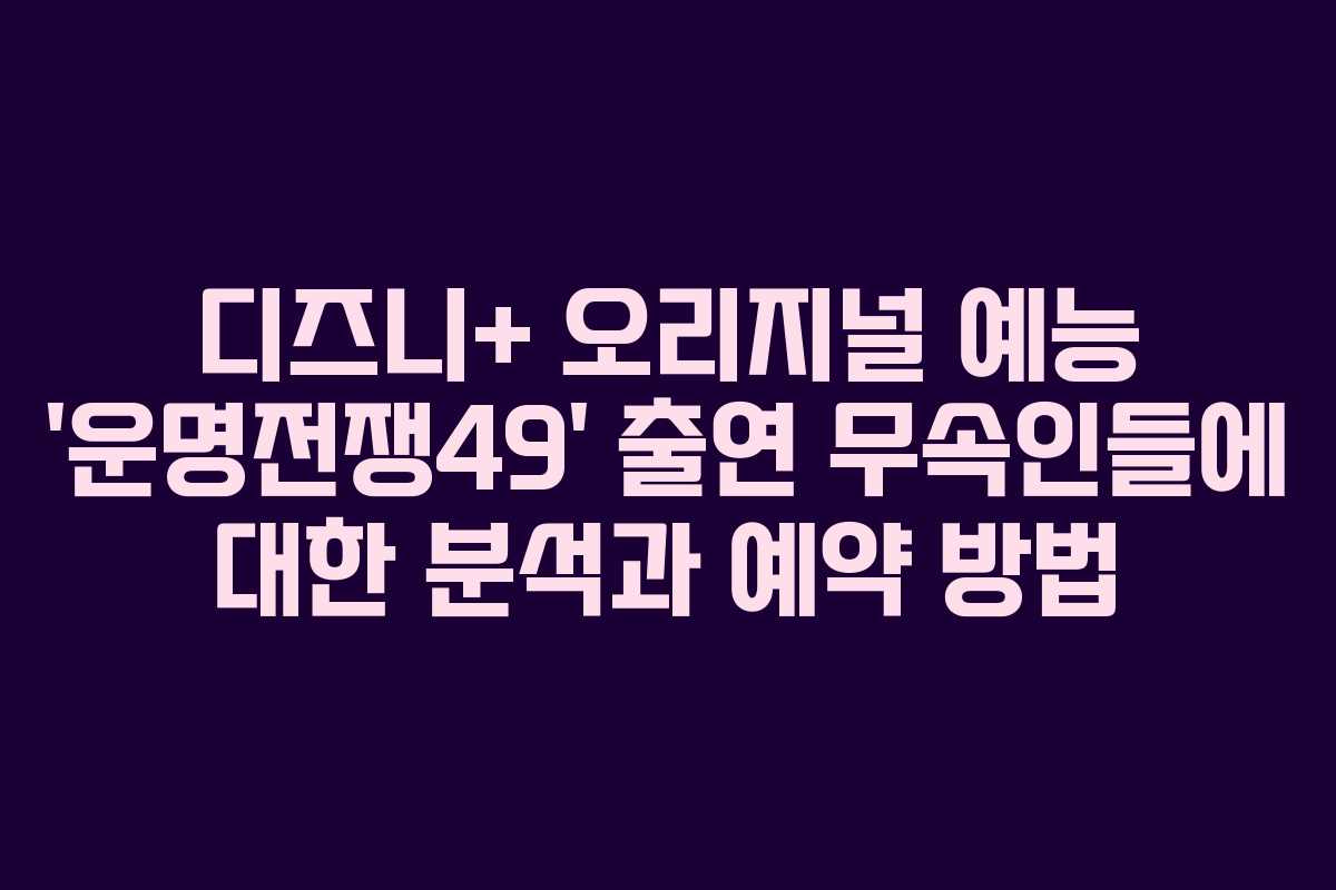 디즈니+ 오리지널 예능 ‘운명전쟁49’ 출연 무속인들에 대한 분석과 예약 방법