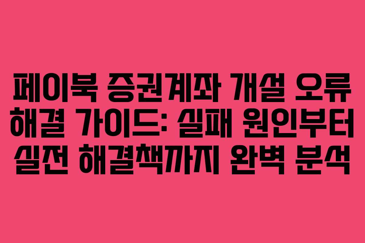 페이북 증권계좌 개설 오류 해결 가이드: 실패 원인부터 실전 해결책까지 완벽 분석 페이북 증권계좌 개설 오류 해결 가이드: 실패 원인부터 실전 해결책까지 완벽 분석