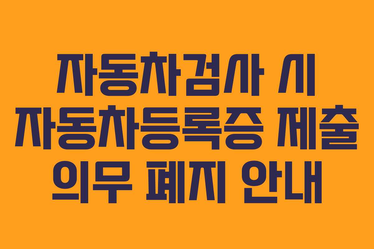 자동차검사 시 자동차등록증 제출 의무 폐지 안내 자동차검사 시 자동차등록증 제출 의무 폐지 안내