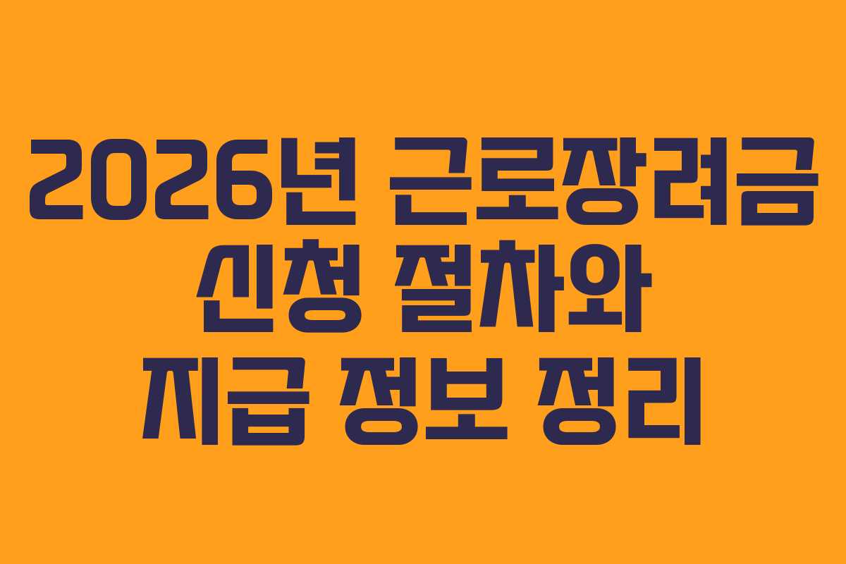 2026년 근로장려금 신청 절차와 지급 정보 정리 2026년 근로장려금 신청 절차와 지급 정보 정리