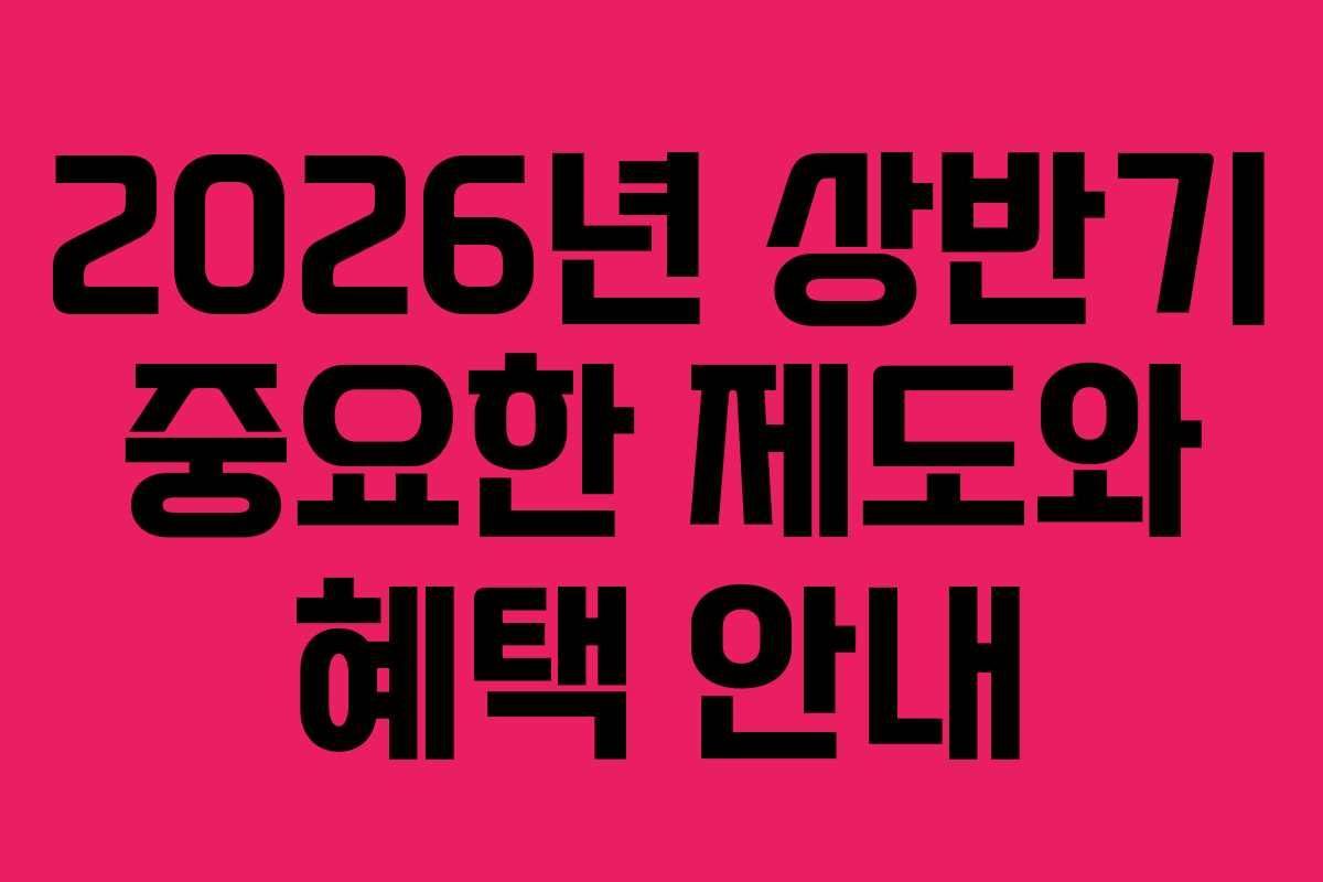 2026년 상반기 중요한 제도와 혜택 안내 2026년 상반기 중요한 제도와 혜택 안내