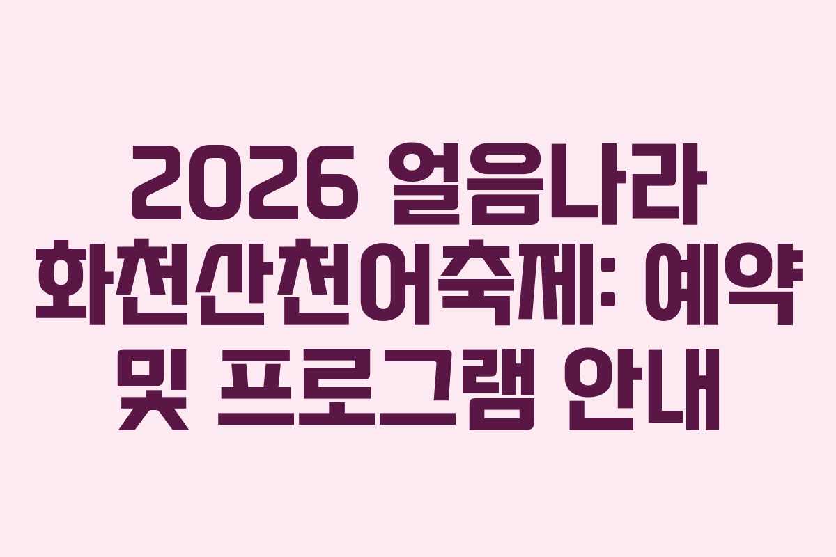 2026 얼음나라 화천산천어축제: 예약 및 프로그램 안내