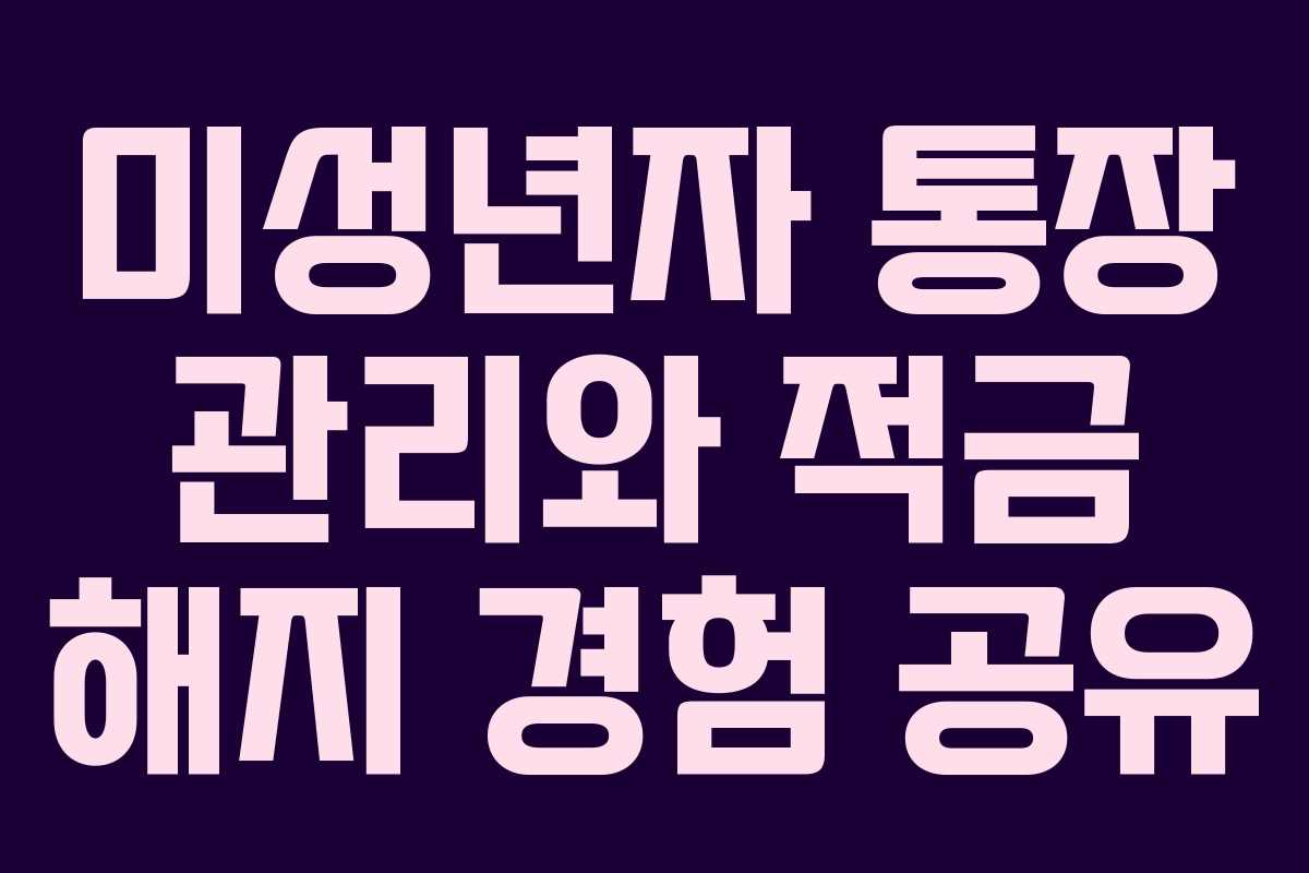 미성년자 통장 관리와 적금 해지 경험 공유 미성년자 통장 관리와 적금 해지 경험 공유