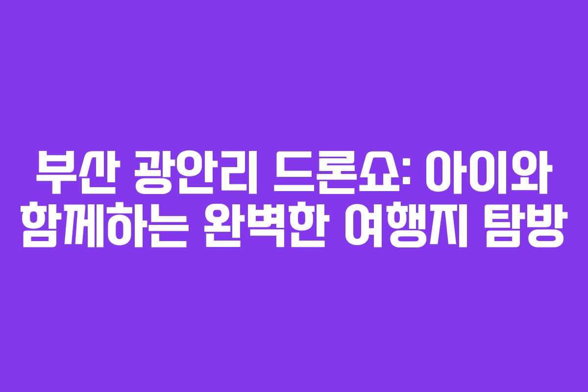 부산 광안리 드론쇼: 아이와 함께하는 완벽한 여행지 탐방 부산 광안리 드론쇼: 아이와 함께하는 완벽한 여행지 탐방