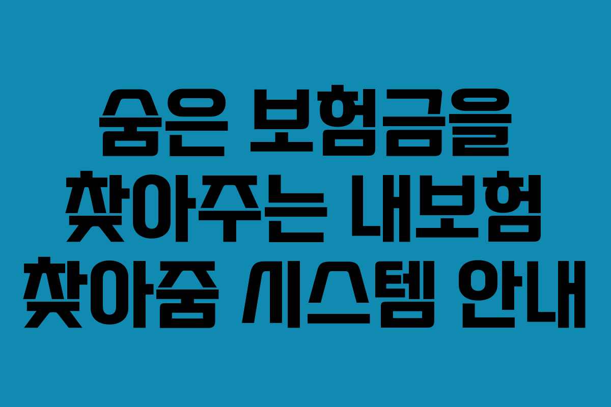 숨은 보험금을 찾아주는 내보험 찾아줌 시스템 안내
