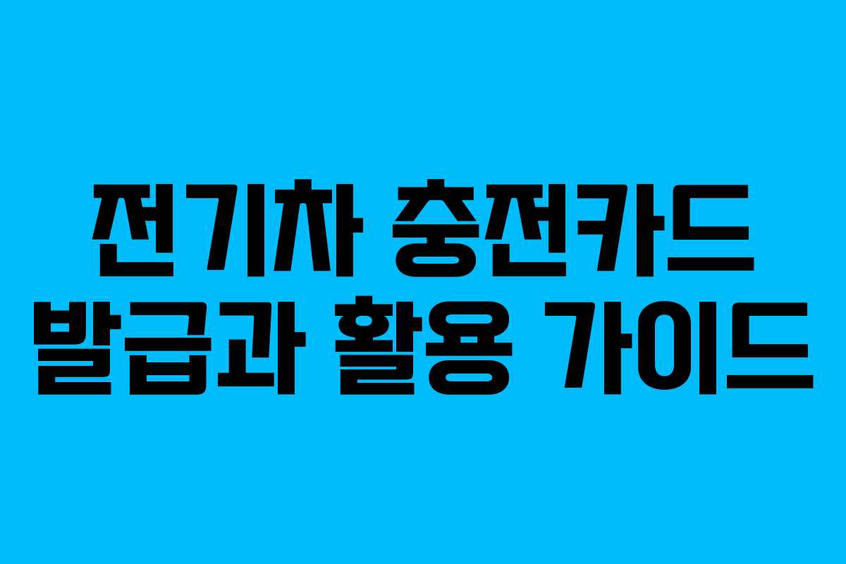 전기차 충전카드 발급과 활용 가이드