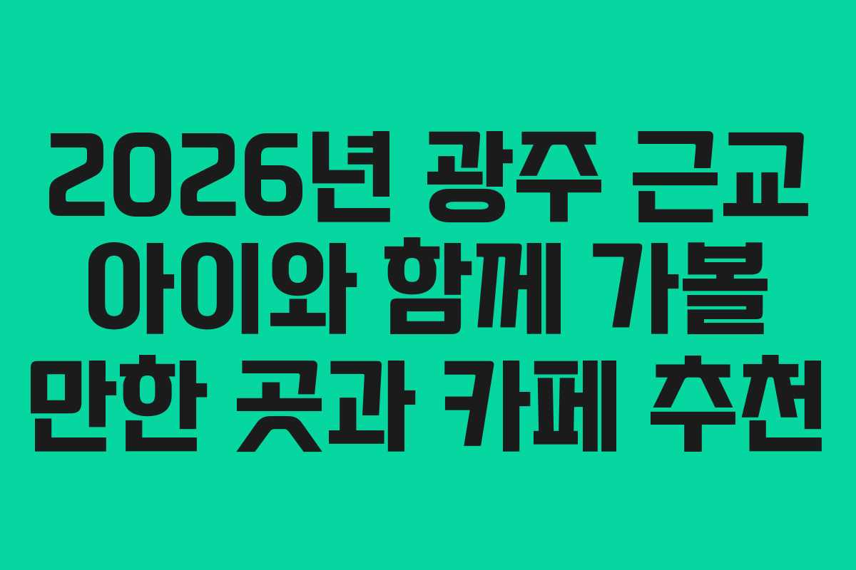 2026년 광주 근교 아이와 함께 가볼 만한 곳과 카페 추천