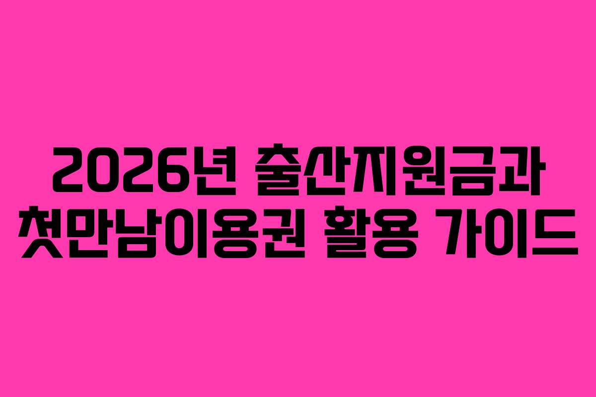 2026년 출산지원금과 첫만남이용권 활용 가이드